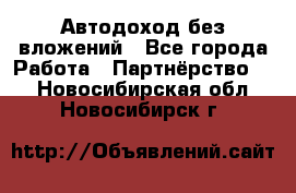 Автодоход без вложений - Все города Работа » Партнёрство   . Новосибирская обл.,Новосибирск г.